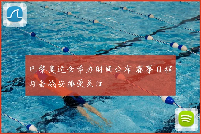 巴黎奥运会举办时间公布 赛事日程与备战安排受关注