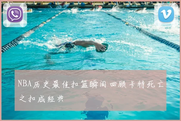 NBA历史最佳扣篮瞬间回顾卡特死亡之扣成经典