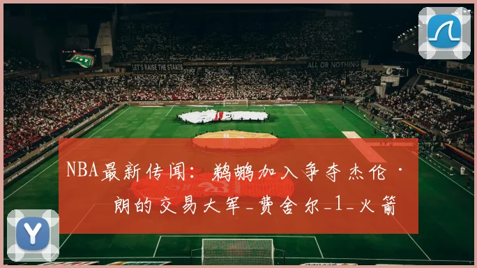 NBA最新传闻:鹈鹕加入争夺杰伦·布朗的交易大军_费舍尔_1_火箭