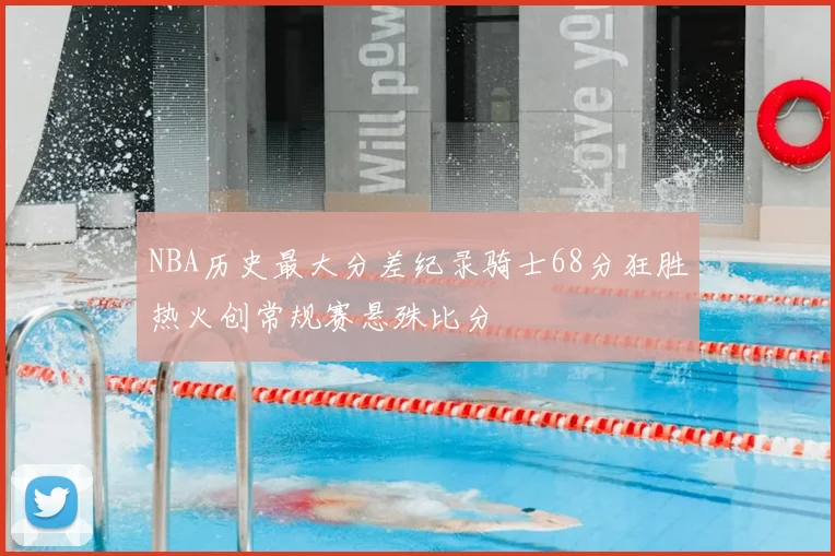 NBA历史最大分差纪录骑士68分狂胜热火创常规赛悬殊比分