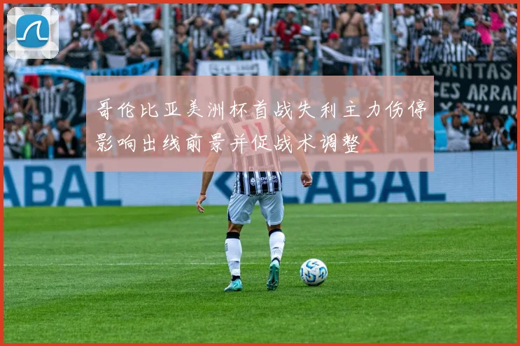 哥伦比亚美洲杯首战失利主力伤停影响出线前景并促战术调整
