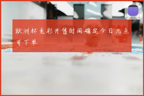 欧洲杯竞彩开售时间确定今日几点可下单