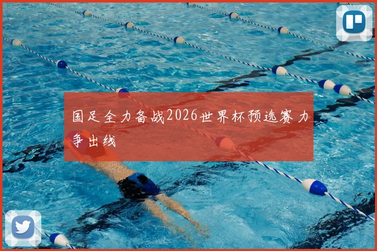 国足全力备战2026世界杯预选赛力争出线
