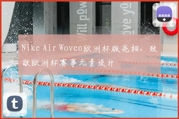 Nike Air Woven欧洲杯版亮相，致敬欧洲杯赛事元素设计