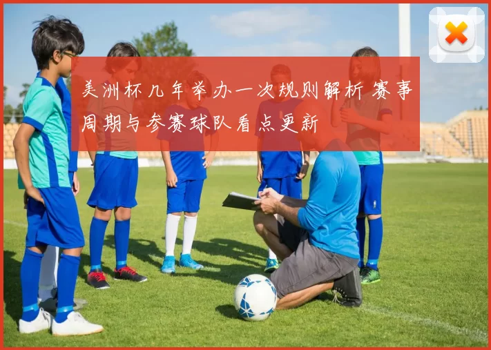 美洲杯几年举办一次规则解析 赛事周期与参赛球队看点更新