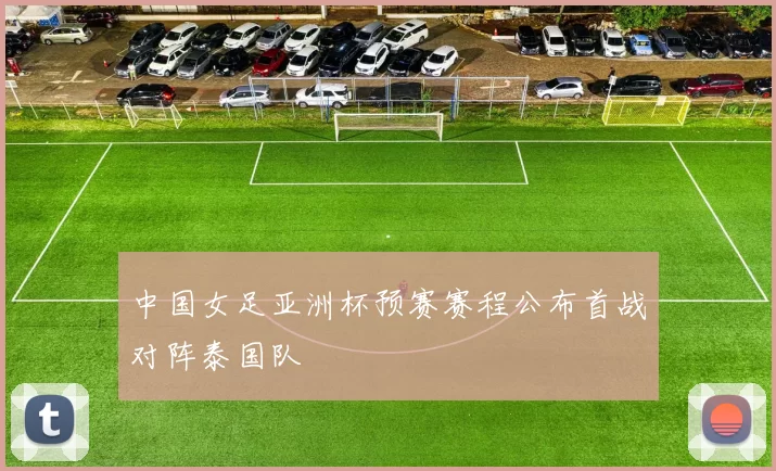 中国女足亚洲杯预赛赛程公布首战对阵泰国队