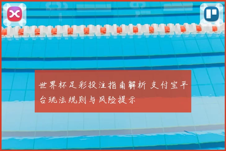 世界杯足彩投注指南解析 支付宝平台玩法规则与风险提示