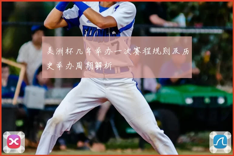 美洲杯几年举办一次赛程规则及历史举办周期解析