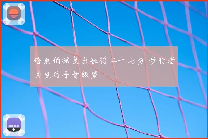 哈利伯顿复出独得二十七分 步行者力克对手晋级望