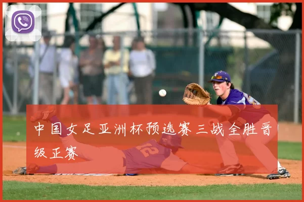 中国女足亚洲杯预选赛三战全胜晋级正赛