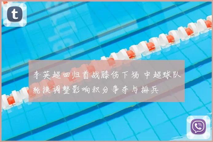 李英超回归首战膝伤下场 中超球队轮换调整影响积分争夺与排兵