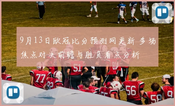 9月13日欧冠比分预测网更新 多场焦点对决前瞻与胜负看点分析