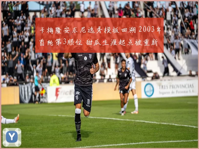 卡梅隆安东尼选秀模板回溯 2003年首轮第3顺位 甜瓜生涯起点被重新讨论