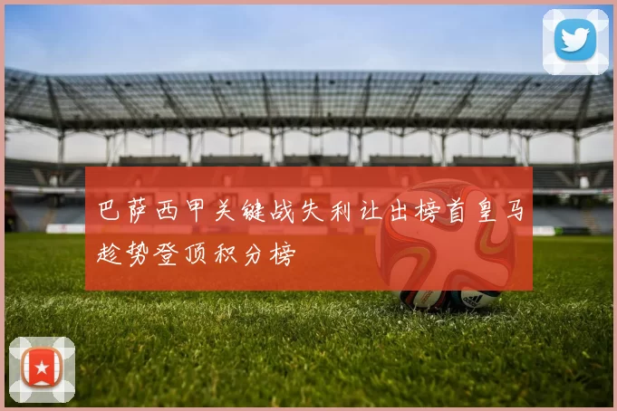 巴萨西甲关键战失利让出榜首皇马趁势登顶积分榜