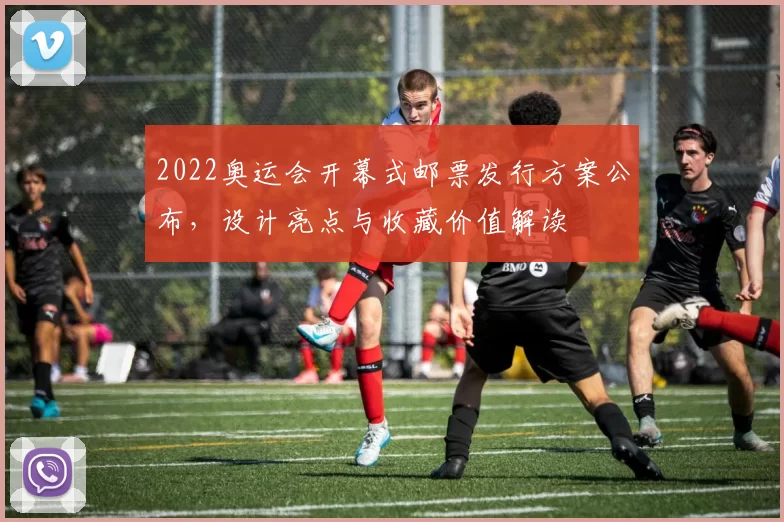 2022奥运会开幕式邮票发行方案公布，设计亮点与收藏价值解读