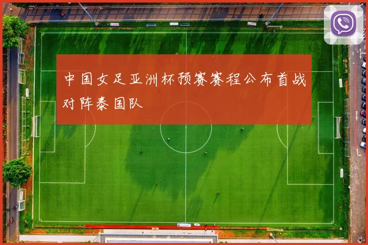 中国女足亚洲杯预赛赛程公布首战对阵泰国队