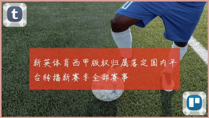 新英体育西甲版权归属落定国内平台转播新赛季全部赛事