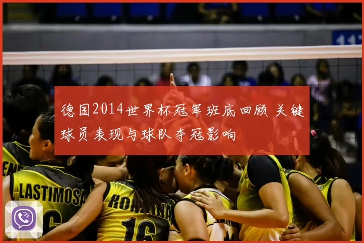德国2014世界杯冠军班底回顾 关键球员表现与球队夺冠影响