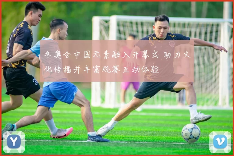 冬奥会中国元素融入开幕式 助力文化传播并丰富观赛互动体验
