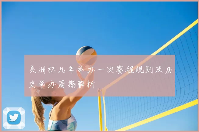 美洲杯几年举办一次赛程规则及历史举办周期解析