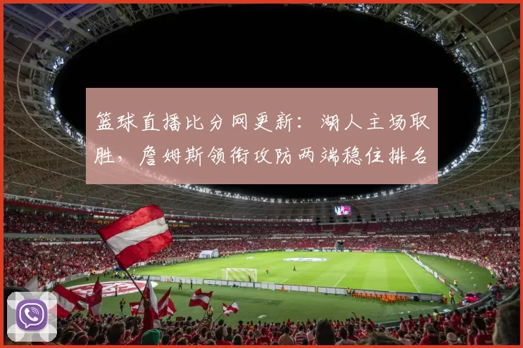 篮球直播比分网更新：湖人主场取胜，詹姆斯领衔攻防两端稳住排名