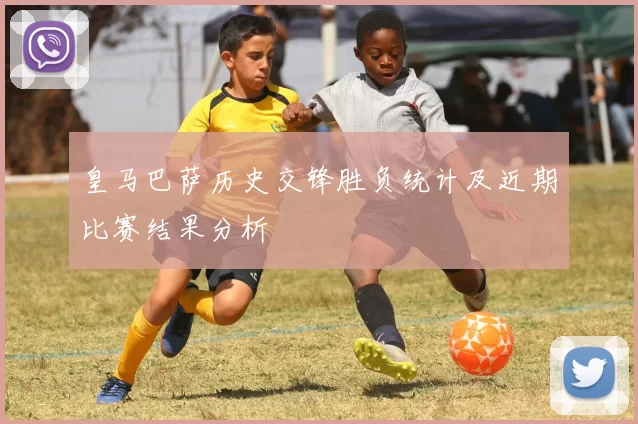 皇马巴萨历史交锋胜负统计及近期比赛结果分析