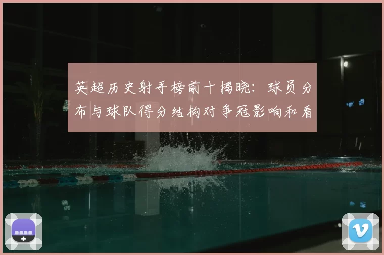 英超历史射手榜前十揭晓：球员分布与球队得分结构对争冠影响和看点