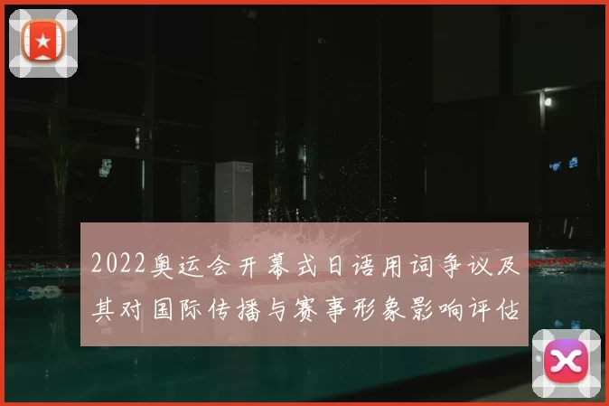 2022奥运会开幕式日语用词争议及其对国际传播与赛事形象影响评估
