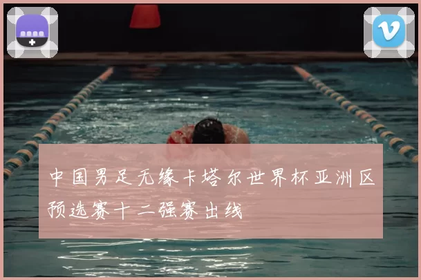 中国男足无缘卡塔尔世界杯亚洲区预选赛十二强赛出线