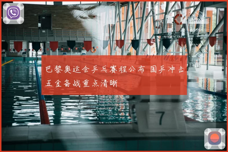 巴黎奥运会乒乓赛程公布 国乒冲击五金备战重点清晰